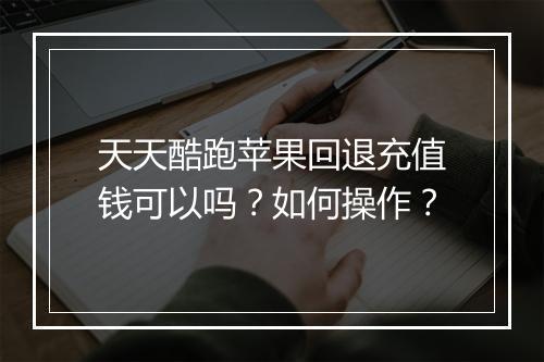 天天酷跑苹果回退充值钱可以吗?如何操作?