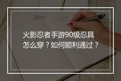 火影忍者手游90级忍具怎么穿?如何顺利通过?