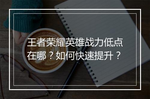 王者荣耀英雄战力低点在哪？如何快速提升？