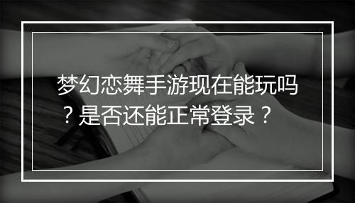 梦幻恋舞手游现在能玩吗？是否还能正常登录？