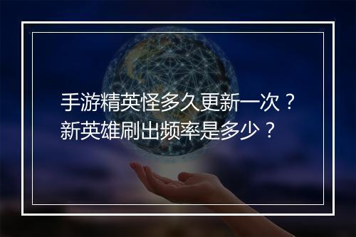 手游精英怪多久更新一次?新英雄刷出频率是多少?