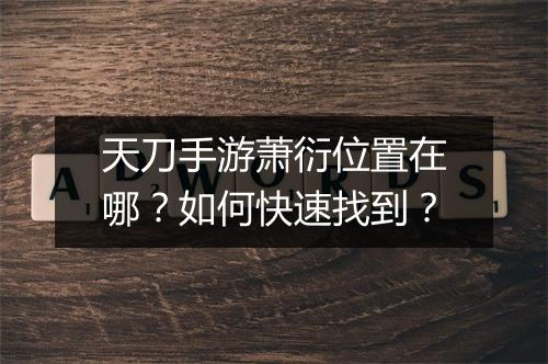 天刀手游萧衍位置在哪?如何快速找到?