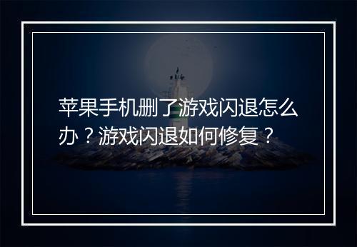 苹果手机删了游戏闪退怎么办?游戏闪退如何修复?