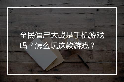 全民僵尸大战是手机游戏吗？怎么玩这款游戏？