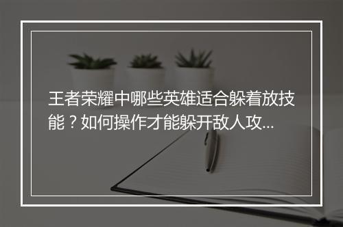王者荣耀中哪些英雄适合躲着放技能？如何操作才能躲开敌人攻击？