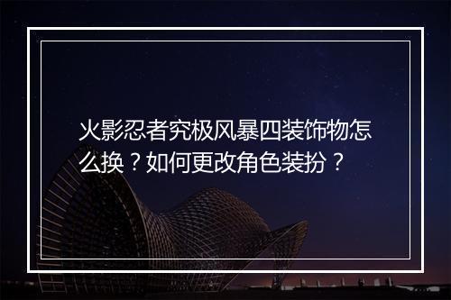 火影忍者究极风暴四装饰物怎么换?如何更改角色装扮?