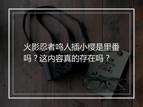 火影忍者鸣人插小樱是里番吗?这内容真的存在吗?