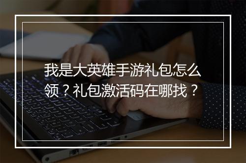 我是大英雄手游礼包怎么领?礼包激活码在哪找?