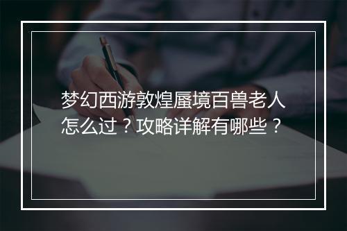 梦幻西游敦煌蜃境百兽老人怎么过？攻略详解有哪些？