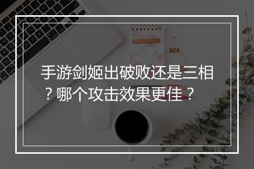 手游剑姬出破败还是三相？哪个攻击效果更佳？