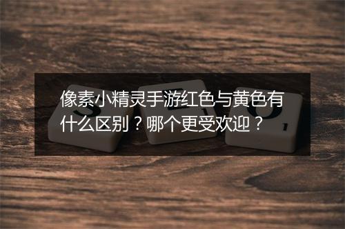 像素小精灵手游红色与黄色有什么区别?哪个更受欢迎?