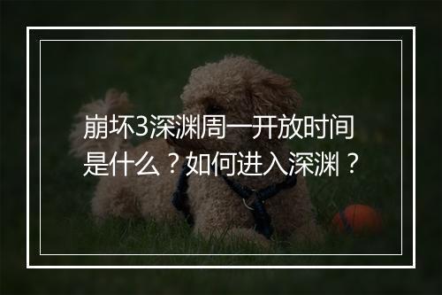 崩坏3深渊周一开放时间是什么?如何进入深渊?