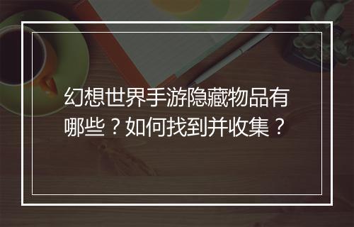 幻想世界手游隐藏物品有哪些?如何找到并收集?