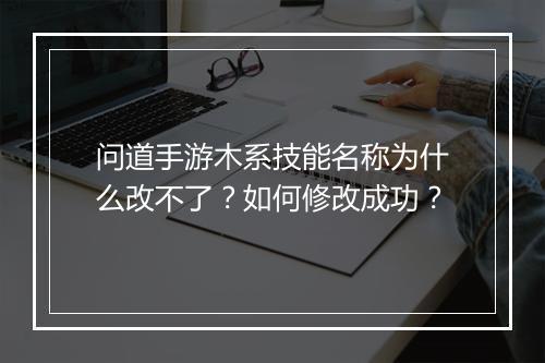 问道手游木系技能名称为什么改不了？如何修改成功？