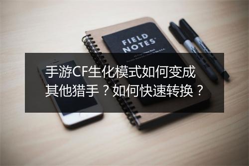 手游CF生化模式如何变成其他猎手？如何快速转换？