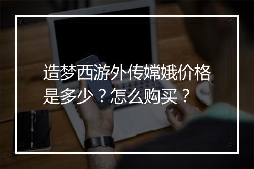 造梦西游外传嫦娥价格是多少？怎么购买？