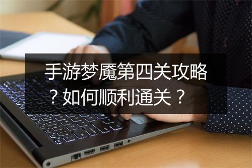 手游梦魇第四关攻略?如何顺利通关?