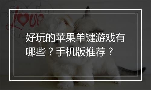 好玩的苹果单键游戏有哪些?手机版推荐?