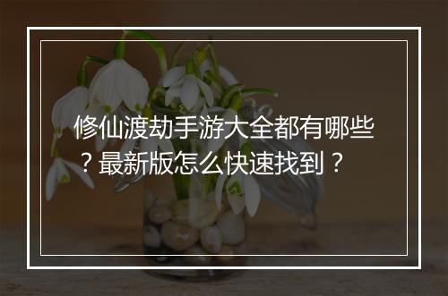 修仙渡劫手游大全都有哪些？最新版怎么快速找到？