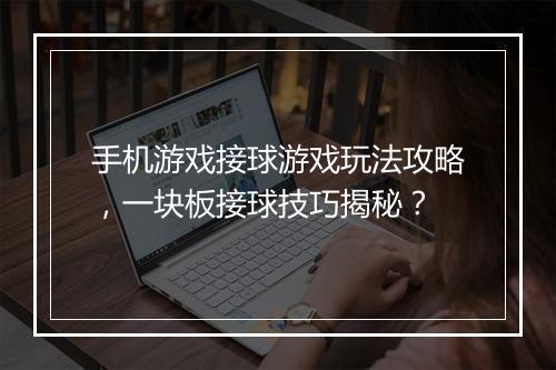 手机游戏接球游戏玩法攻略，一块板接球技巧揭秘？