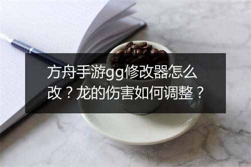 方舟手游gg修改器怎么改？龙的伤害如何调整？