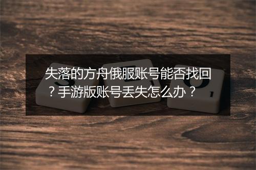 失落的方舟俄服账号能否找回?手游版账号丢失怎么办?