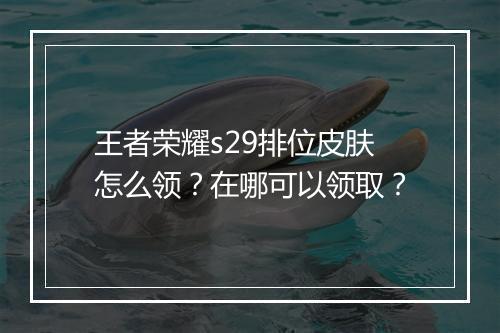王者荣耀s29排位皮肤怎么领?在哪可以领取?