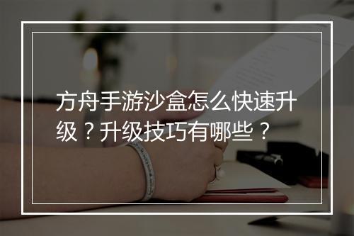 方舟手游沙盒怎么快速升级？升级技巧有哪些？