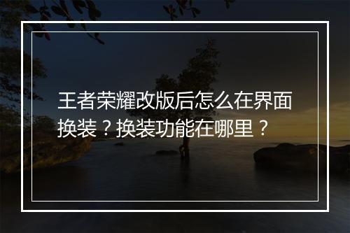 王者荣耀改版后怎么在界面换装?换装功能在哪里?