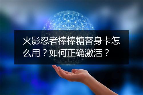 火影忍者棒棒糖替身卡怎么用？如何正确激活？