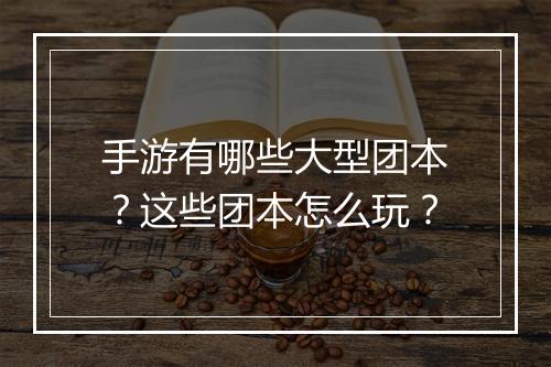 手游有哪些大型团本？这些团本怎么玩？