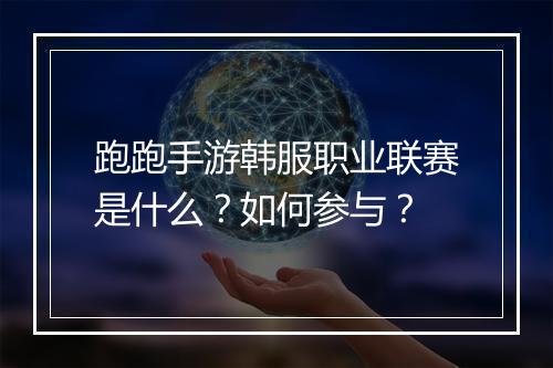 跑跑手游韩服职业联赛是什么？如何参与？