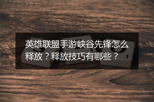 英雄联盟手游峡谷先锋怎么释放？释放技巧有哪些？