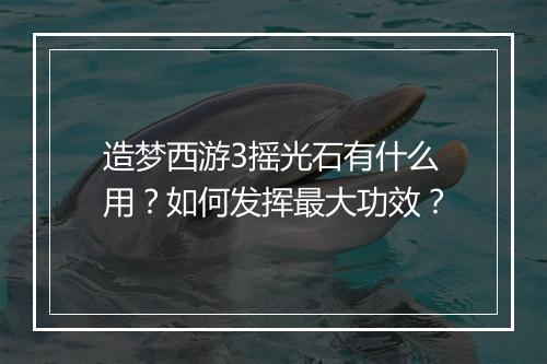 造梦西游3摇光石有什么用？如何发挥最大功效？