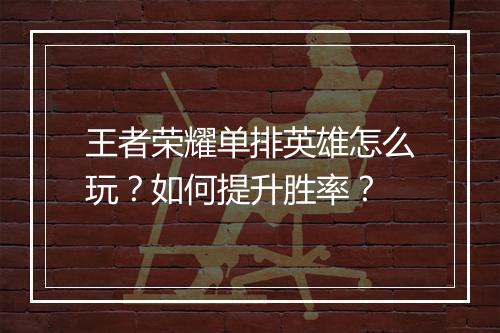 王者荣耀单排英雄怎么玩？如何提升胜率？