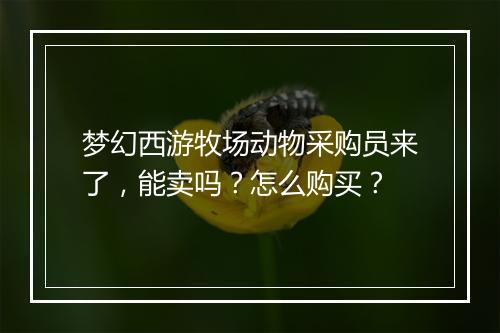 梦幻西游牧场动物采购员来了，能卖吗？怎么购买？
