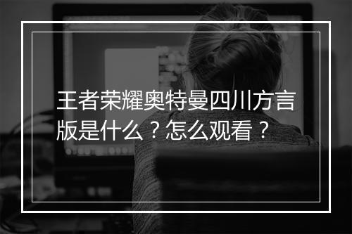 王者荣耀奥特曼四川方言版是什么？怎么观看？