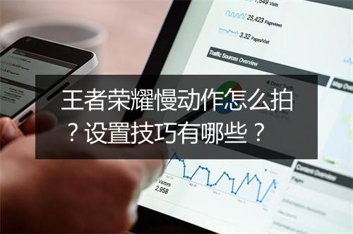 王者荣耀慢动作怎么拍？设置技巧有哪些？