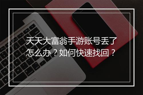 天天大富翁手游账号丢了怎么办？如何快速找回？