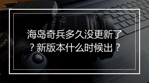 海岛奇兵多久没更新了？新版本什么时候出？