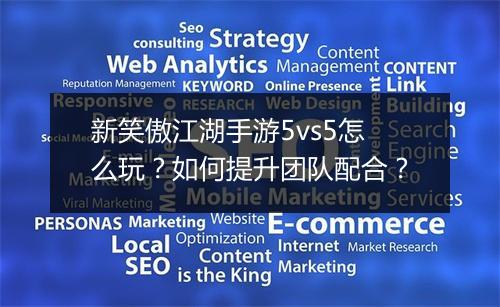 新笑傲江湖手游5vs5怎么玩?如何提升团队配合?