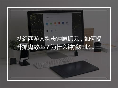 梦幻西游人物志钟馗抓鬼，如何提升抓鬼效率？为什么钟馗如此受欢迎？