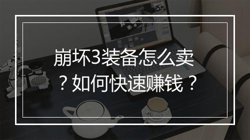 崩坏3装备怎么卖？如何快速赚钱？