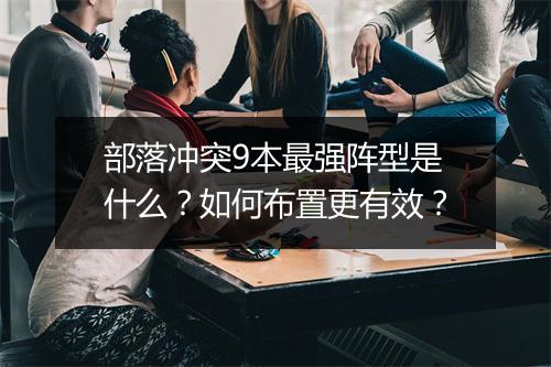 部落冲突9本最强阵型是什么？如何布置更有效？