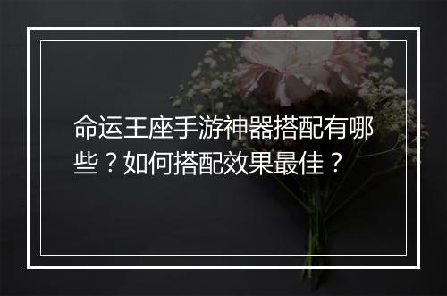 命运王座手游神器搭配有哪些？如何搭配效果最佳？