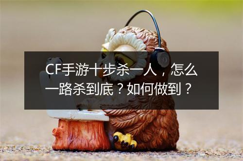 CF手游十步杀一人，怎么一路杀到底？如何做到？