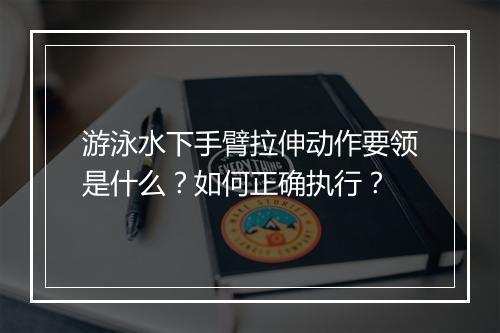游泳水下手臂拉伸动作要领是什么？如何正确执行？