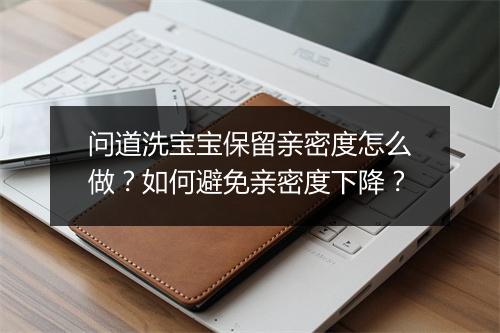 问道洗宝宝保留亲密度怎么做？如何避免亲密度下降？