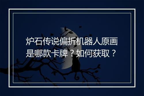 炉石传说偏折机器人原画是哪款卡牌？如何获取？