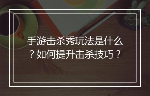 手游击杀秀玩法是什么？如何提升击杀技巧？